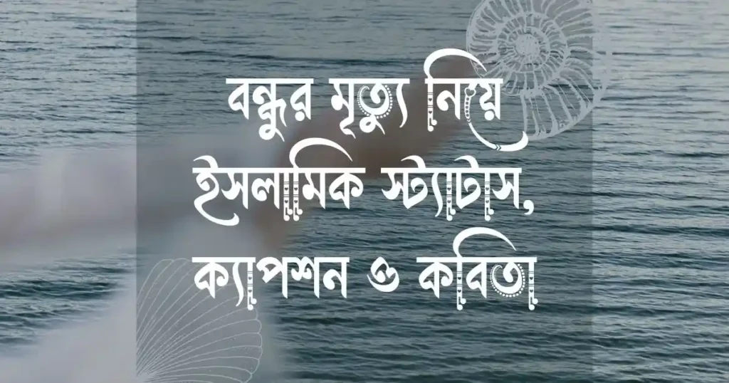 বন্ধুর মৃত্যু নিয়ে ইসলামিক স্ট্যাটাস, ক্যাপশন ও কবিতা