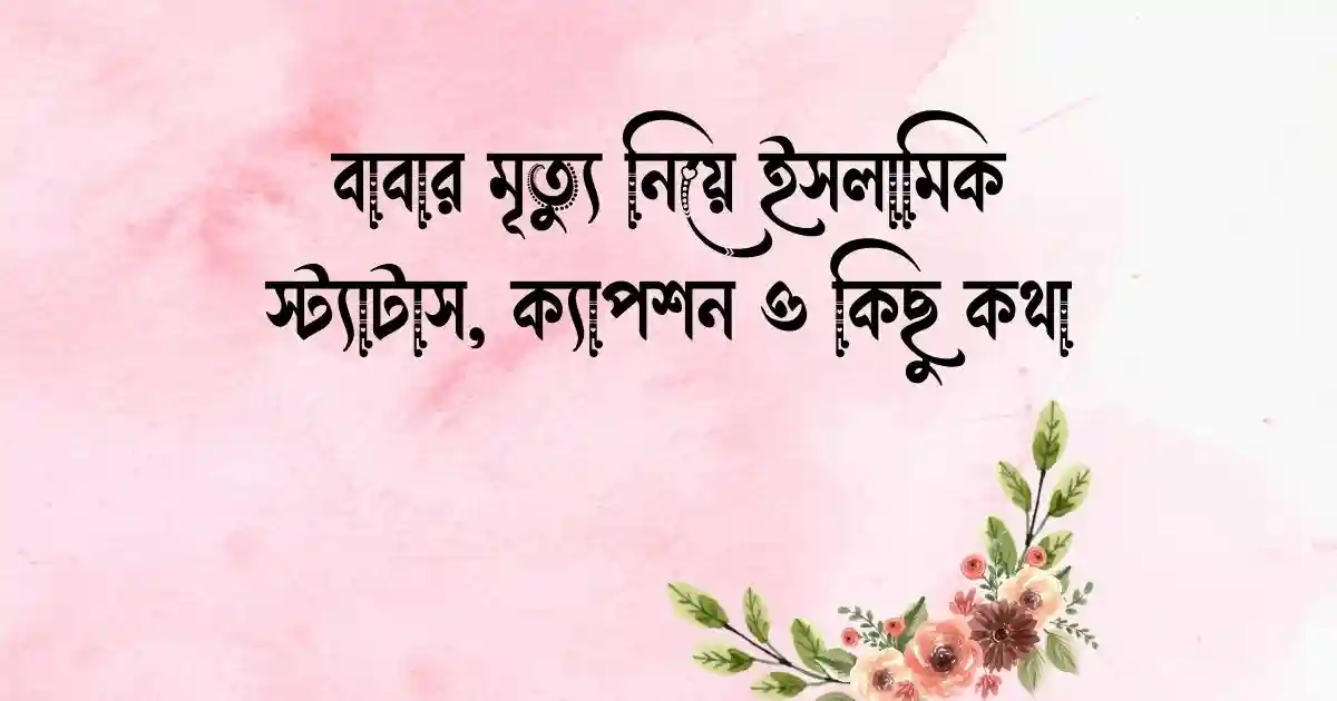 বাবার মৃত্যু নিয়ে ইসলামিক স্ট্যাটাস, ক্যাপশন ও কিছু কথা