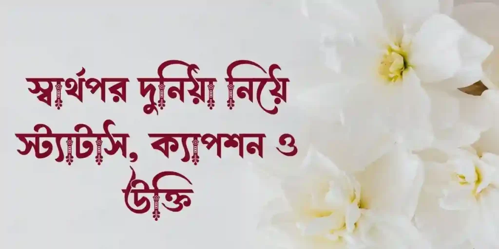 স্বার্থপর দুনিয়া নিয়ে স্ট্যাটাস, ক্যাপশন ও _উক্তি