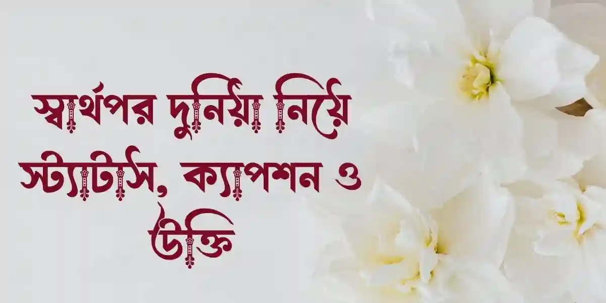 স্বার্থপর দুনিয়া নিয়ে স্ট্যাটাস, ক্যাপশন ও _উক্তি